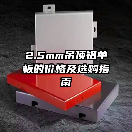 2.5mm吊顶铝单板的价格及选购指南