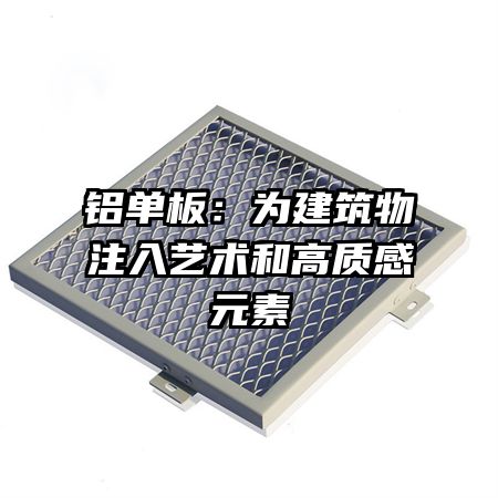 铝单板：为建筑物注入艺术和高质感元素