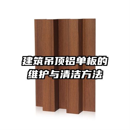 建筑吊顶铝单板的维护与清洁方法