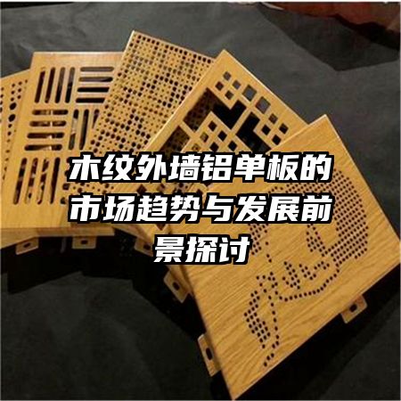 木纹外墙铝单板的市场趋势与发展前景探讨