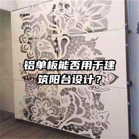 铝单板能否用于建筑阳台设计？