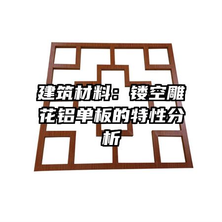 建筑材料：镂空雕花铝单板的特性分析