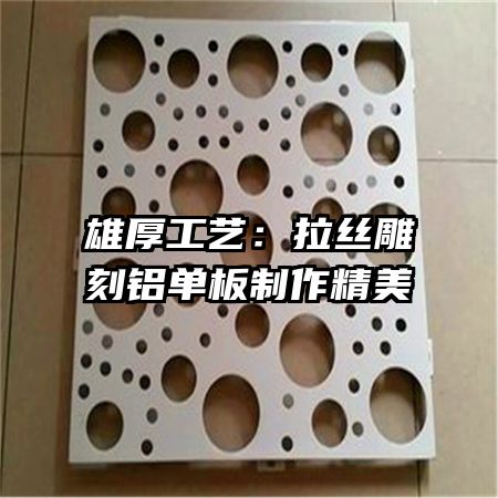 雄厚工艺：拉丝雕刻铝单板制作精美