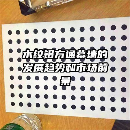 木纹铝方通幕墙的发展趋势和市场前景