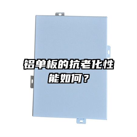 铝单板的抗老化性能如何？