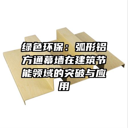 绿色环保：弧形铝方通幕墙在建筑节能领域的突破与应用
