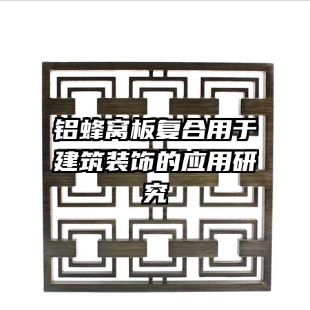 铝蜂窝板复合用于建筑装饰的应用研究