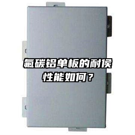 氟碳铝单板的耐侯性能如何？