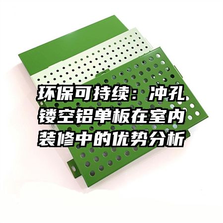 环保可持续：冲孔镂空铝单板在室内装修中的优势分析