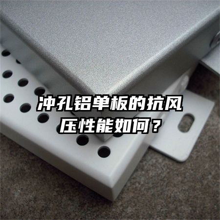 冲孔铝单板的抗风压性能如何？