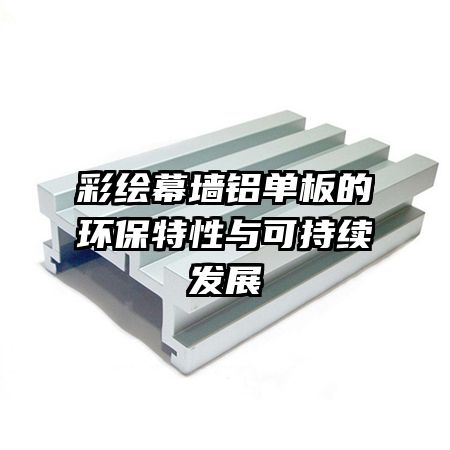 彩绘幕墙铝单板的环保特性与可持续发展