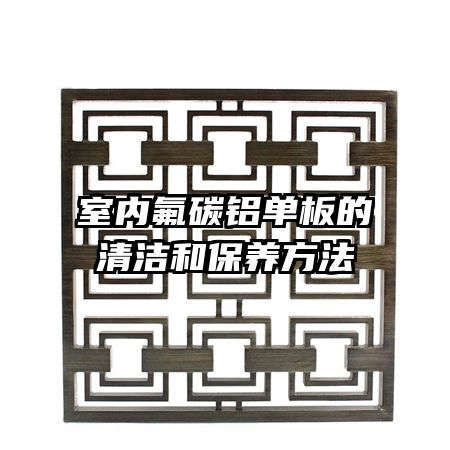 室内氟碳铝单板的清洁和保养方法