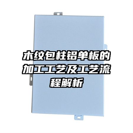 木纹包柱铝单板的加工工艺及工艺流程解析