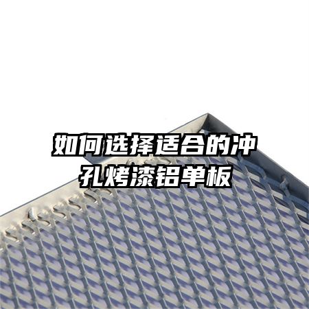 如何选择适合的冲孔烤漆铝单板