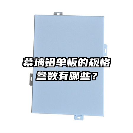 幕墙铝单板的规格参数有哪些？