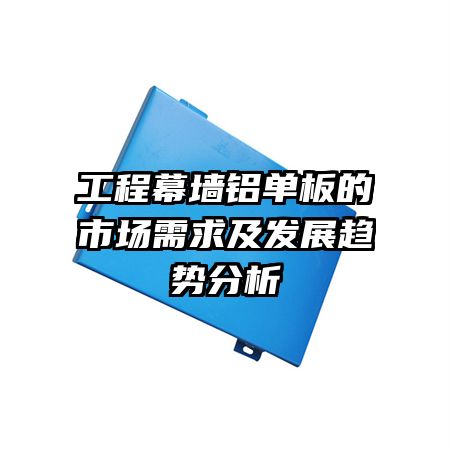 工程幕墙铝单板的市场需求及发展趋势分析