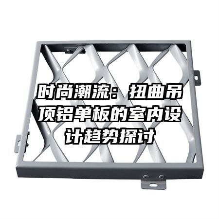 时尚潮流：扭曲吊顶铝单板的室内设计趋势探讨