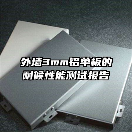 外墙3mm铝单板的耐候性能测试报告