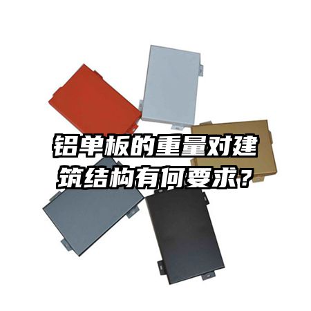 铝单板的重量对建筑结构有何要求？