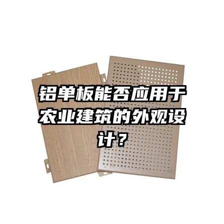 铝单板能否应用于农业建筑的外观设计？