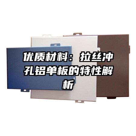 优质材料：拉丝冲孔铝单板的特性解析