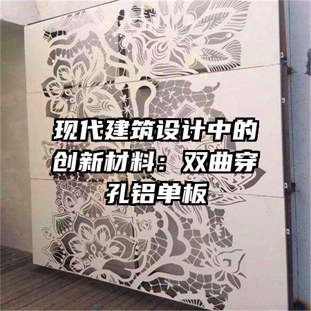 现代建筑设计中的创新材料：双曲穿孔铝单板