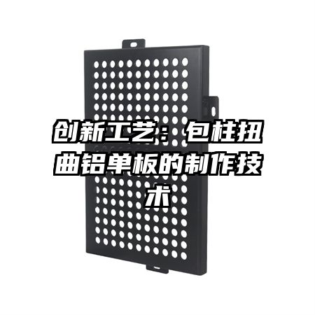 创新工艺：包柱扭曲铝单板的制作技术