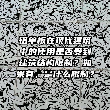 铝单板在现代建筑中的使用是否受到建筑结构限制？如果有，是什么限制？