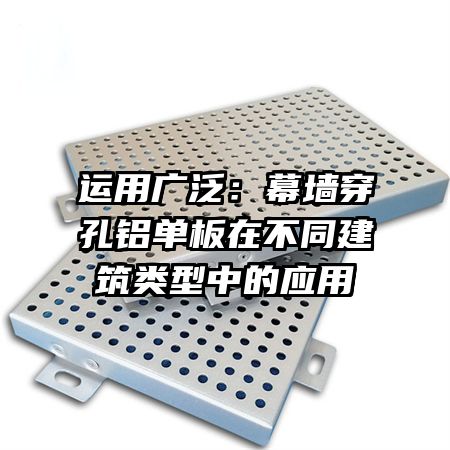 运用广泛：幕墙穿孔铝单板在不同建筑类型中的应用