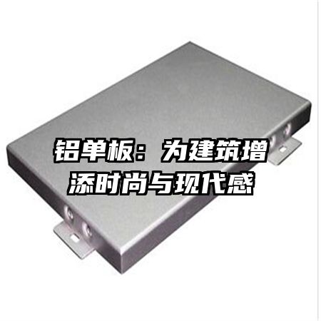 铝单板：为建筑增添时尚与现代感