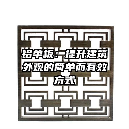 铝单板：提升建筑外观的简单而有效方式