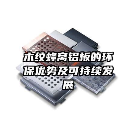木纹蜂窝铝板的环保优势及可持续发展