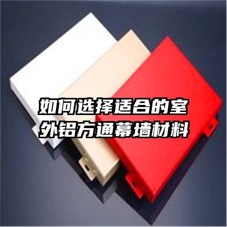 如何选择适合的室外铝方通幕墙材料