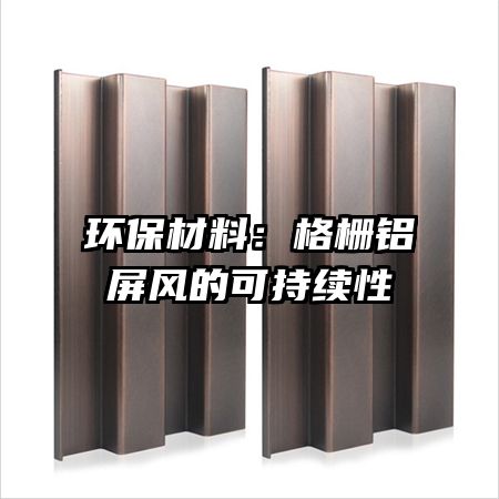 环保材料：格栅铝屏风的可持续性