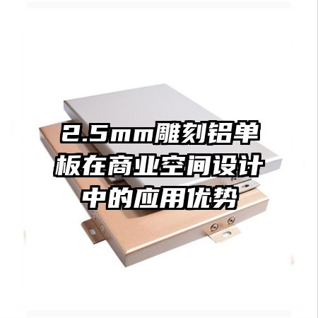 2.5mm雕刻铝单板在商业空间设计中的应用优势