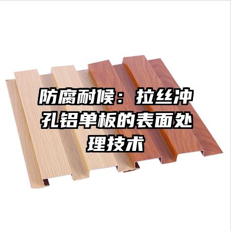 防腐耐候：拉丝冲孔铝单板的表面处理技术