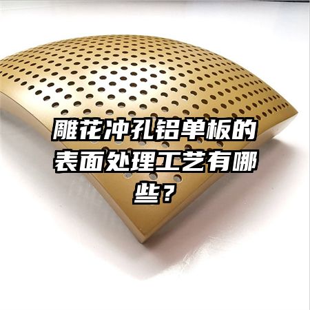 雕花冲孔铝单板的表面处理工艺有哪些？