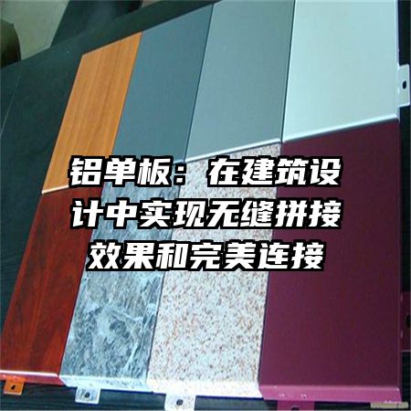 铝单板：在建筑设计中实现无缝拼接效果和完美连接