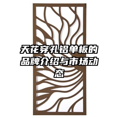 天花穿孔铝单板的品牌介绍与市场动态