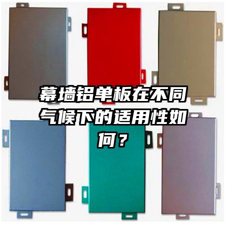 幕墙铝单板在不同气候下的适用性如何？