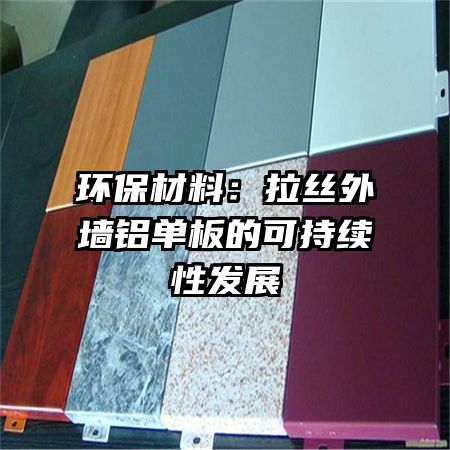 环保材料：拉丝外墙铝单板的可持续性发展