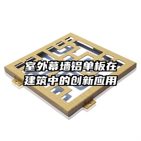 室外幕墙铝单板在建筑中的创新应用