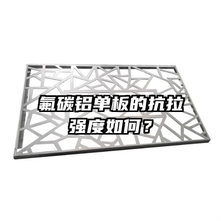 氟碳铝单板的抗拉强度如何？