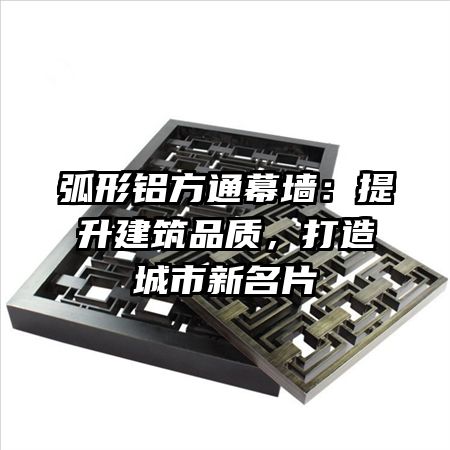 弧形铝方通幕墙：提升建筑品质，打造城市新名片