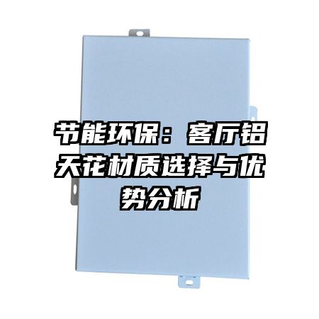 节能环保：客厅铝天花材质选择与优势分析
