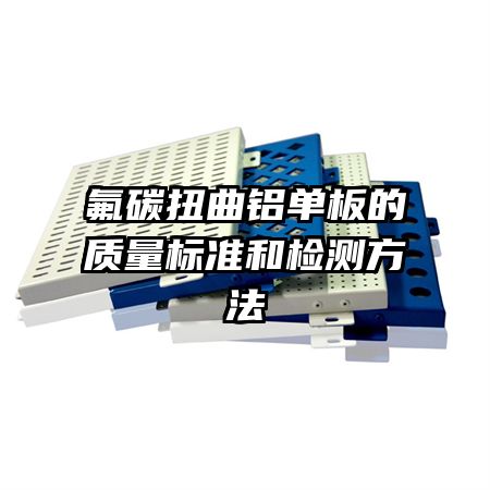 氟碳扭曲铝单板的质量标准和检测方法