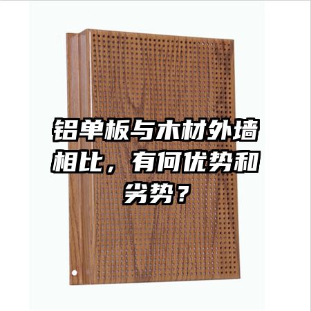 铝单板与木材外墙相比，有何优势和劣势？