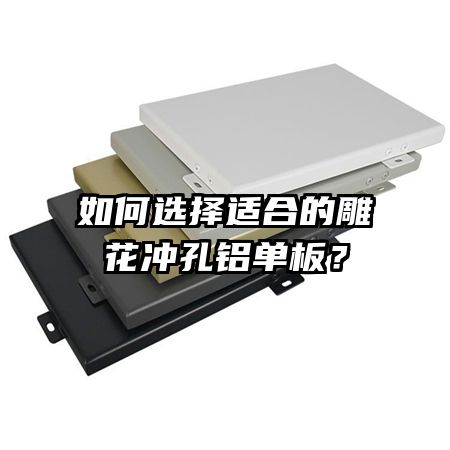 如何选择适合的雕花冲孔铝单板？