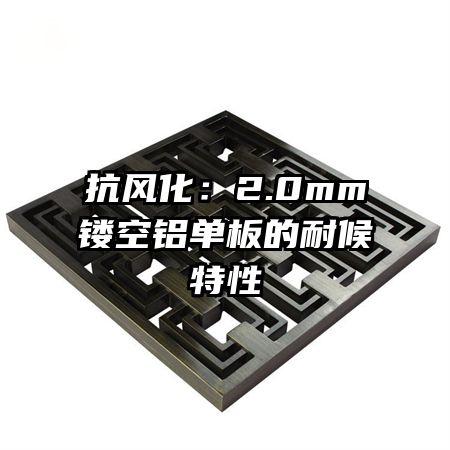 抗风化：2.0mm镂空铝单板的耐候特性