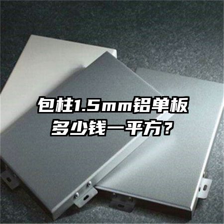 包柱1.5mm铝单板多少钱一平方？